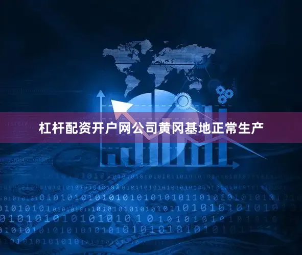 杠杆配资开户网公司黄冈基地正常生产
