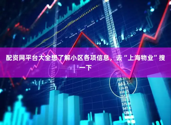 配资网平台大全想了解小区各项信息，去“上海物业”搜一下