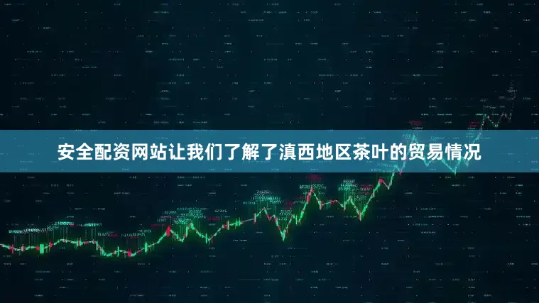 安全配资网站让我们了解了滇西地区茶叶的贸易情况