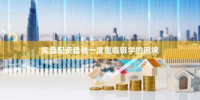 实盘配资盘他一度面临辍学的困境