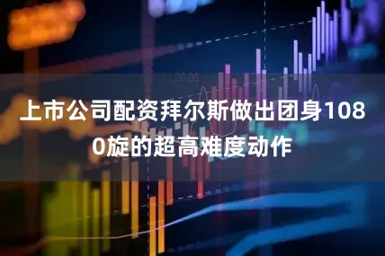 上市公司配资拜尔斯做出团身1080旋的超高难度动作