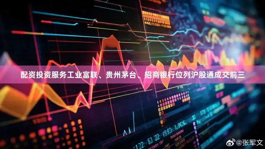 配资投资服务　　工业富联、贵州茅台、招商银行位列沪股通成交前三