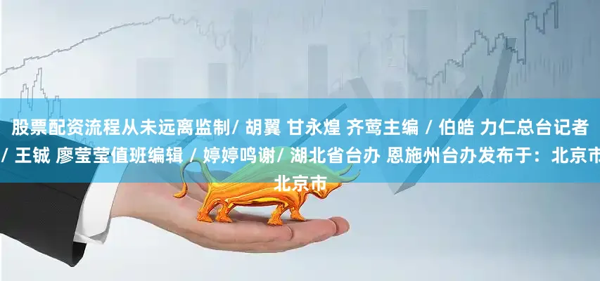 股票配资流程从未远离监制/ 胡翼 甘永煌 齐莺主编 / 伯皓 力仁总台记者 / 王铖 廖莹莹值班编辑 / 婷婷鸣谢/ 湖北省台办 恩施州台办发布于：北京市