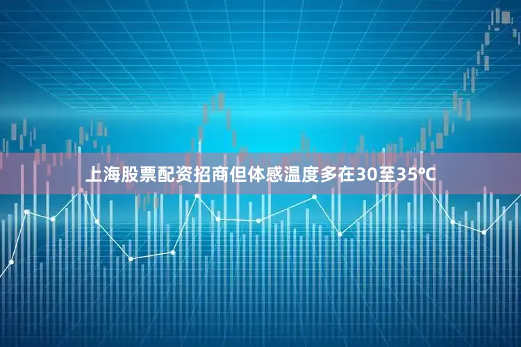 上海股票配资招商但体感温度多在30至35℃