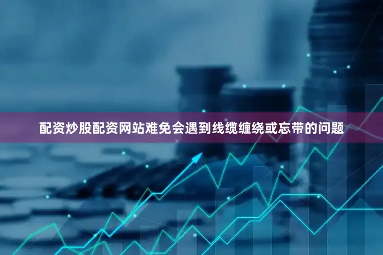 配资炒股配资网站难免会遇到线缆缠绕或忘带的问题