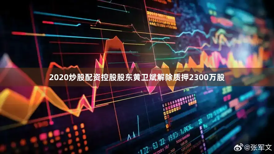 2020炒股配资控股股东黄卫斌解除质押2300万股