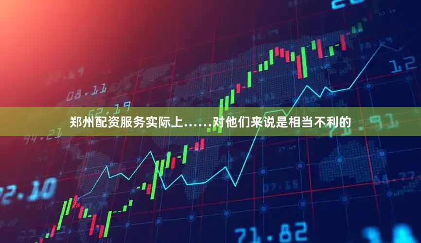 郑州配资服务实际上……对他们来说是相当不利的