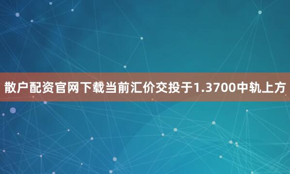 散户配资官网下载当前汇价交投于1.3700中轨上方