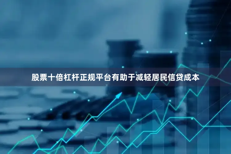 股票十倍杠杆正规平台有助于减轻居民信贷成本
