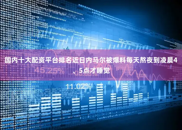 国内十大配资平台排名近日内马尔被爆料每天熬夜到凌晨4、5点才睡觉