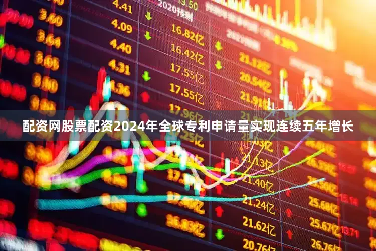 配资网股票配资2024年全球专利申请量实现连续五年增长