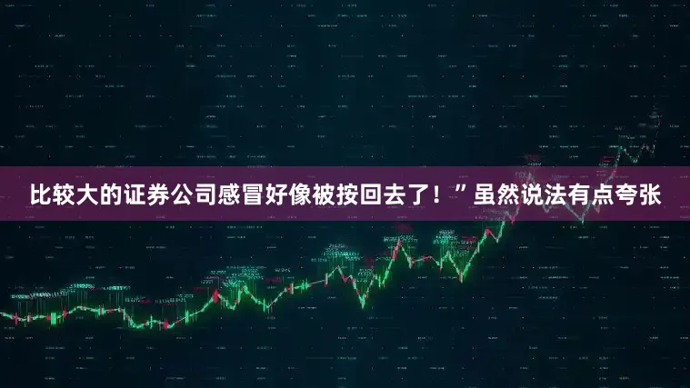 比较大的证券公司感冒好像被按回去了！”虽然说法有点夸张