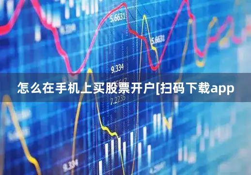 怎么在手机上买股票开户　　　　[扫码下载app