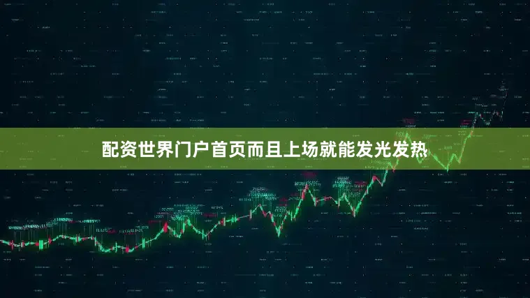 配资世界门户首页而且上场就能发光发热