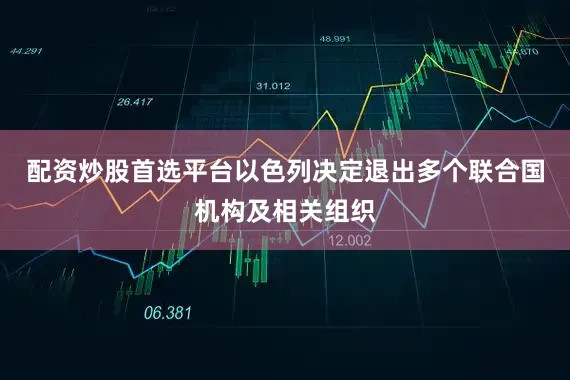 配资炒股首选平台以色列决定退出多个联合国机构及相关组织