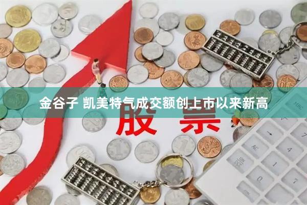 金谷子 凯美特气成交额创上市以来新高