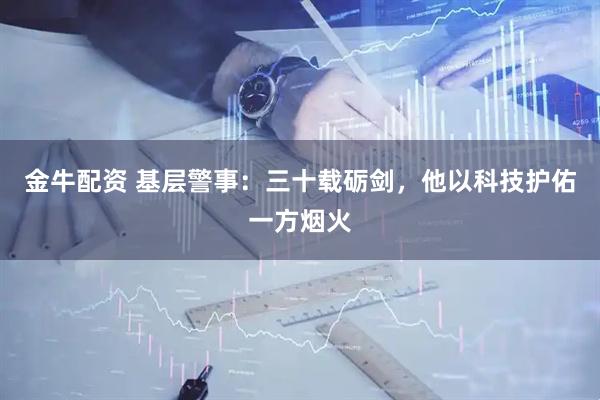 金牛配资 基层警事：三十载砺剑，他以科技护佑一方烟火