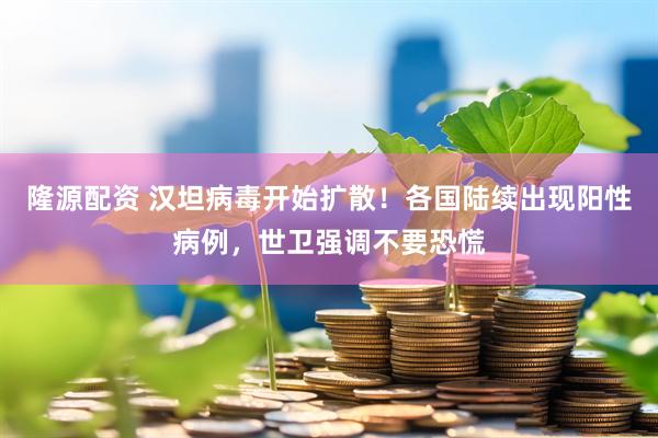 隆源配资 汉坦病毒开始扩散！各国陆续出现阳性病例，世卫强调不要恐慌