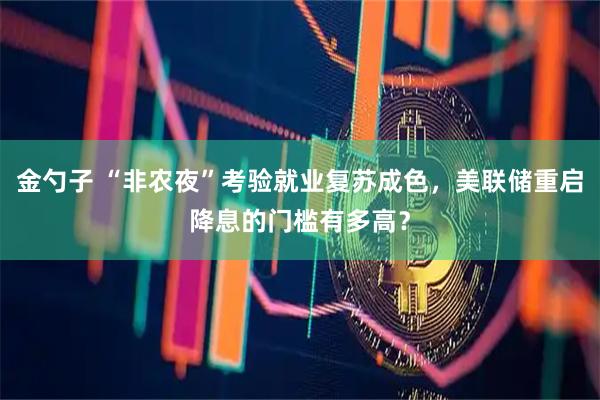 金勺子 “非农夜”考验就业复苏成色，美联储重启降息的门槛有多高？