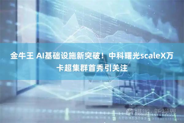金牛王 AI基础设施新突破！中科曙光scaleX万卡超集群首秀引关注