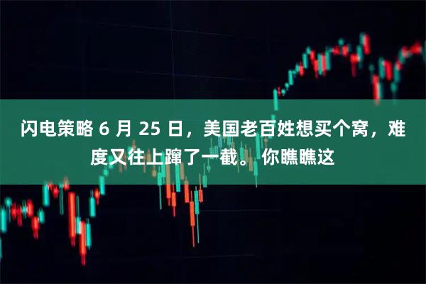 闪电策略 6 月 25 日，美国老百姓想买个窝，难度又往上蹿了一截。 你瞧瞧这