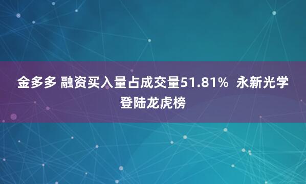 金多多 融资买入量占成交量51.81%  永新光学登陆龙虎榜